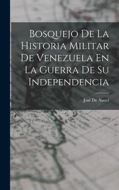 Bosquejo De La Historia Militar De Venezuela En La Guerra De Su Independencia - De Austri, José