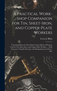 A Practical Work-Shop Companion for Tin, Sheet-Iron, and Copper-Plate Workers: Containing Rules for Describing Various Kinds of Patterns Used by Tin, - Blinn, Leroy J.