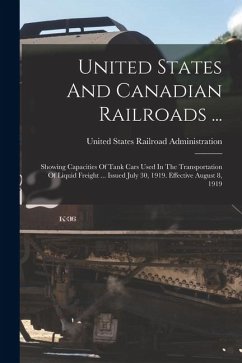 Cover United States And Canadian Railroads ...: Showing Capacities Of Tank Cars Used In The Transportation Of Liquid Freight ... Issued July 30, 1919. Effec