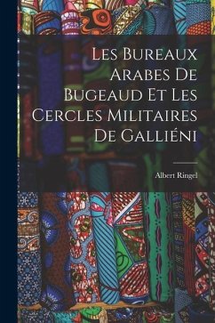 Les Bureaux Arabes De Bugeaud Et Les Cercles Militaires De Galliéni - Ringel, Albert