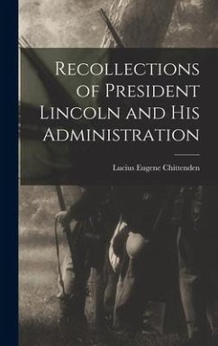 Recollections of President Lincoln and His Administration - Chittenden, Lucius Eugene