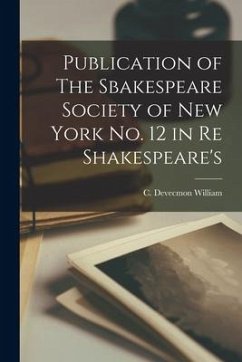 Publication of The Sbakespeare Society of New York No. 12 in Re Shakespeare's - William, C. Devecmon