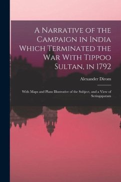 A Narrative of the Campaign in India Which Terminated the War With Tippoo Sultan, in 1792: With Maps and Plans Illustrative of the Subject, and a View - Dirom, Alexander