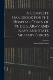 A Complete Handbook for the Hospital Corps of the U.S. Army and Navy and State Military Forces