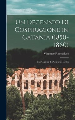 Un Decennio Di Cospirazione in Catania (1850-1860): Con Carteggi E Documenti Inediti - Finocchiaro, Vincenzo