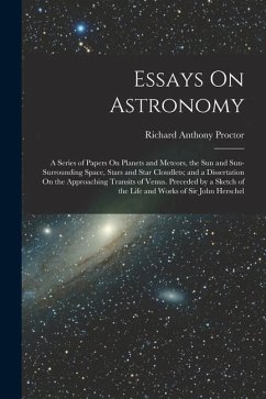 Essays On Astronomy: A Series of Papers On Planets and Meteors, the Sun and Sun-Surrounding Space, Stars and Star Cloudlets; and a Disserta - Proctor, Richard Anthony