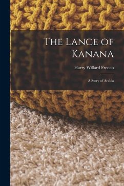 The Lance of Kanana: A Story of Arabia - French, Harry Willard