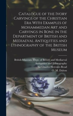 Catalogue of the Ivory Carvings of the Christian era With Examples of Mohammedan art and Carvings in Bone in the Department of British and Mediaeval Antiquities and Ethnography of the British Museum - Dalton, O M; Read, Charles Hercules