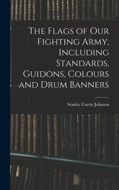 The Flags of our Fighting Army, Including Standards, Guidons, Colours and Drum Banners - Johnson, Stanley Currie