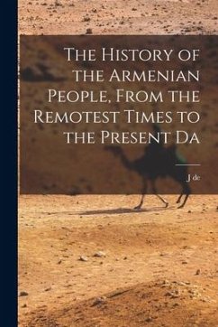 The History of the Armenian People, From the Remotest Times to the Present Da - Morgan, J. De