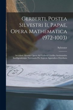 Gerberti, Postea Silvestri Ii, Papae, Opera Mathematica (972-1003): Accedunt Aliorum Opera Ad Gerberti Libellos Aestimandos Intelligendosque Necessari - Sylvester