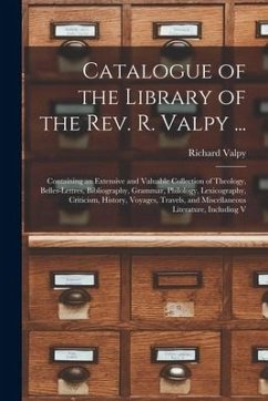 Catalogue of the Library of the Rev. R. Valpy ...: Containing an Extensive and Valuable Collection of Theology, Belles-Lettres, Bibliography, Grammar, - Valpy, Richard