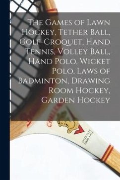 The Games of Lawn Hockey, Tether Ball, Golf-croquet, Hand Tennis, Volley Ball, Hand Polo, Wicket Polo, Laws of Badminton, Drawing Room Hockey, Garden - Anonymous