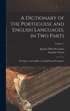 A Dictionary of the Portuguese and English Languages, in Two Parts: Portuguese and English, and English and Portuguese; Volume 1 - Vieyra, Antonio; Canto, Jacinto Dias Do