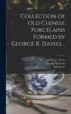 Collection of old Chinese Porcelains Formed by George R. Davies ..