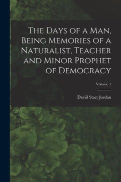 The Days of a man, Being Memories of a Naturalist, Teacher and Minor Prophet of Democracy; Volume 1 - Jordan, David Starr