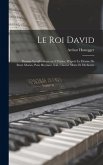 Le roi David: Psaume symphonique en 3 parties, d'après le drame de René Morax, pour récitant, soli, choeur mixte et orchestre