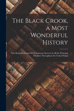 The Black Crook, a Most Wonderful History: Now Being Performed With Immense Success in All the Principal Theatres Throughout the United States - Anonymous