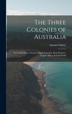 Cover The Three Colonies of Australia: New South Wales, Victoria, South Australia: Their Pastures, Copper Mines, & Gold Fields