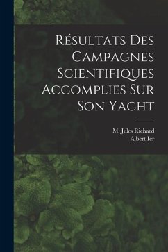 Résultats Des Campagnes Scientifiques Accomplies Sur Son Yacht - Ier, Albert; Richard, M. Jules
