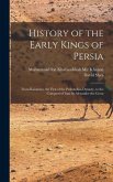 History of the Early Kings of Persia: From Kaiomars, the First of the Peshdadian Dynasty, to the Conquest of Iran by Alexander the Great