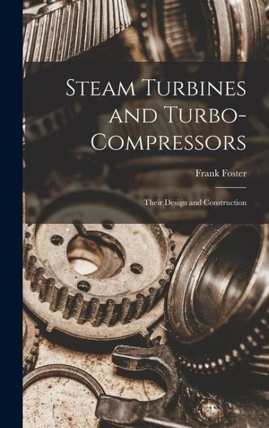Steam Turbines and Turbo-compressors: Their Design and Construction Steam Turbines and Turbo-compressors: Their Design and Construction