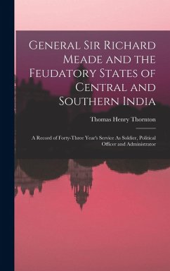 Cover General Sir Richard Meade and the Feudatory States of Central and Southern India: A Record of Forty-Three Year's Service As Soldier, Political Officer