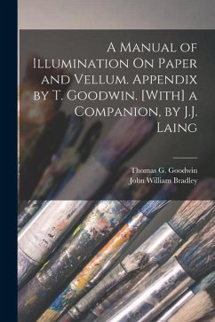 A Manual of Illumination On Paper and Vellum. Appendix by T. Goodwin. [With] a Companion, by J.J. Laing - Bradley, John William; Goodwin, Thomas G.