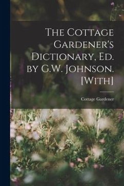 The Cottage Gardener's Dictionary, Ed. by G.W. Johnson. [With] - Gardener, Cottage