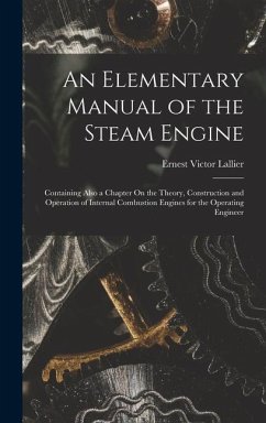 An Elementary Manual of the Steam Engine: Containing Also a Chapter On the Theory, Construction and Operation of Internal Combustion Engines for the O - Lallier, Ernest Victor