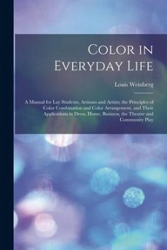 Color in Everyday Life; a Manual for lay Students, Artisaus and Artists; the Principles of Color Combination and Color Arrangement, and Their Applicat - Weinberg, Louis