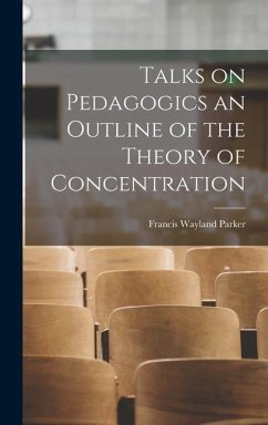 Talks on Pedagogics an Outline of the Theory of Concentration - Parker, Francis Wayland