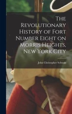 The Revolutionary History of Fort Number Eight on Morris Heights, New York City - Schwab, John Christopher