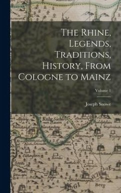 The Rhine, Legends, Traditions, History, From Cologne to Mainz; Volume 1 - Snowe, Joseph