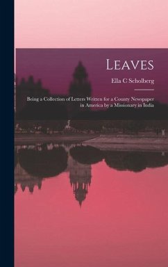 Leaves: Being a Collection of Letters Written for a County Newspaper in America by a Missionary in India - Scholberg, Ella C.