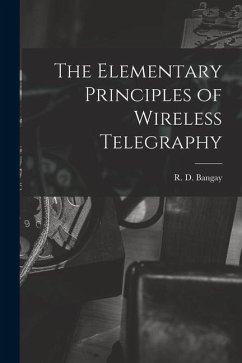 The Elementary Principles of Wireless Telegraphy - Bangay, R. D.
