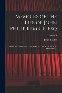 Memoirs of the Life of John Philip Kemble, Esq: Including a History of the Stage, From the Time of Garrick to the Present Period; Volume 1 - Boaden, James