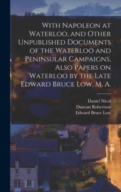 With Napoleon at Waterloo, and Other Unpublished Documents of the Waterloo and Peninsular Campaigns, Also Papers on Waterloo by the Late Edward Bruce - Macbride, Mackenzie; Low, Edward Bruce; Nicol, Daniel