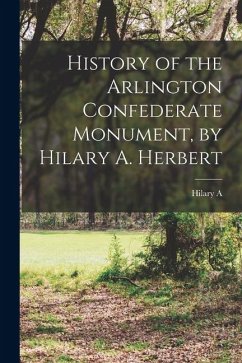 History of the Arlington Confederate Monument, by Hilary A. Herbert - Herbert, Hilary A. History of the Arlington Confederate Monument, by Hilary A. Herbert - Herbert, Hilary A.
