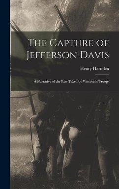 The Capture of Jefferson Davis; a Narrative of the Part Taken by Wisconsin Troops - Harnden, Henry