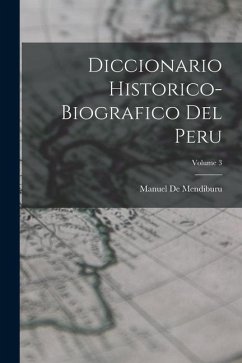 Diccionario Historico-Biografico Del Peru; Volume 3 - De Mendiburu, Manuel