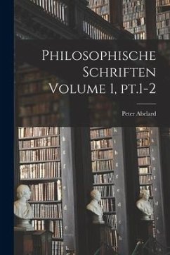 Philosophische Schriften Volume 1, pt.1-2 - Abelard, Peter