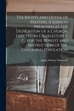 The Rights and Duties of Masters. A Sermon Preached at the Dedication of a Church, Erected in Charleston, S. C., for the Benefit and Instruction of th - Thornwell, James Henley