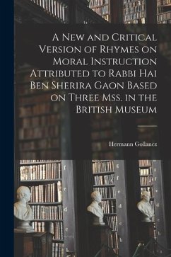A new and Critical Version of Rhymes on Moral Instruction Attributed to Rabbi Hai ben Sherira Gaon Based on Three mss. in the British Museum - Gollancz, Hermann; Hai Ben Sherira