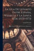 La Liga De Lepanto Entre España, Venecia Y La Santa Sede (1570-1573): Ensayo Historico a Base De Documentos Diplomaticos