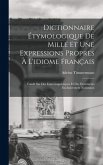 Dictionnaire Étymologique De Mille Et Une Expressions Propres À L'idiome Français: Fondé Sur Des Faits Linguistiques Et Des Documents Exclusivement Na