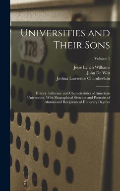 Universities and Their Sons; History, Influence and Characteristics of American Universities, With Biographical Sketches and Portraits of Alumni and R - Thayer, William Roscoe; Williams, Jesse Lynch; De Witt, John