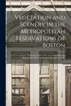Cover Vegetation and Scenery in the Metropolitan Reservations of Boston: A Forestry Report Written by Charles Eliot and Presented to the Metropolitan Park C