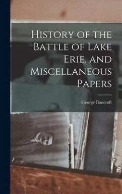 History of the Battle of Lake Erie, and Miscellaneous Papers - Bancroft, George
