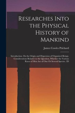 Researches Into the Physical History of Mankind: Introduction. On the Origin and Dispersion of Organized Beings. Considerations Relative to the Questi - Prichard, James Cowles